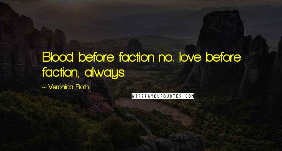 Veronica Roth Quotes: Blood before faction-no, love before faction, always.