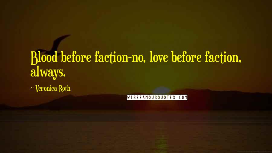 Veronica Roth Quotes: Blood before faction-no, love before faction, always.