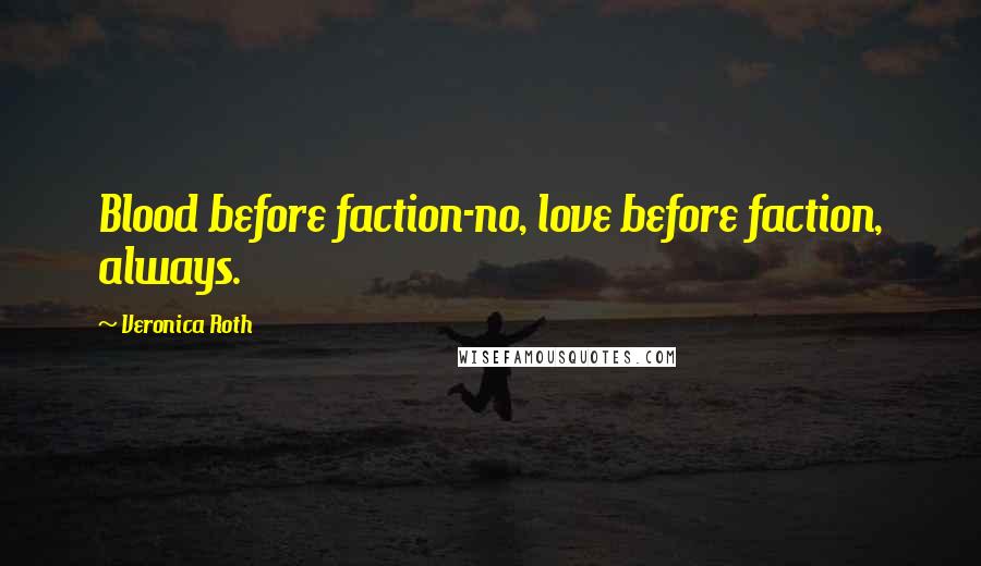 Veronica Roth Quotes: Blood before faction-no, love before faction, always.