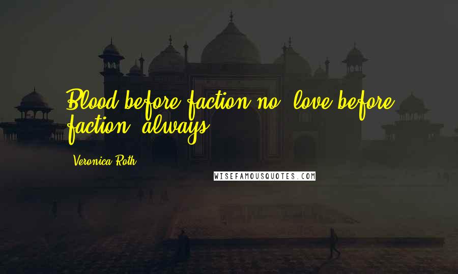 Veronica Roth Quotes: Blood before faction-no, love before faction, always.