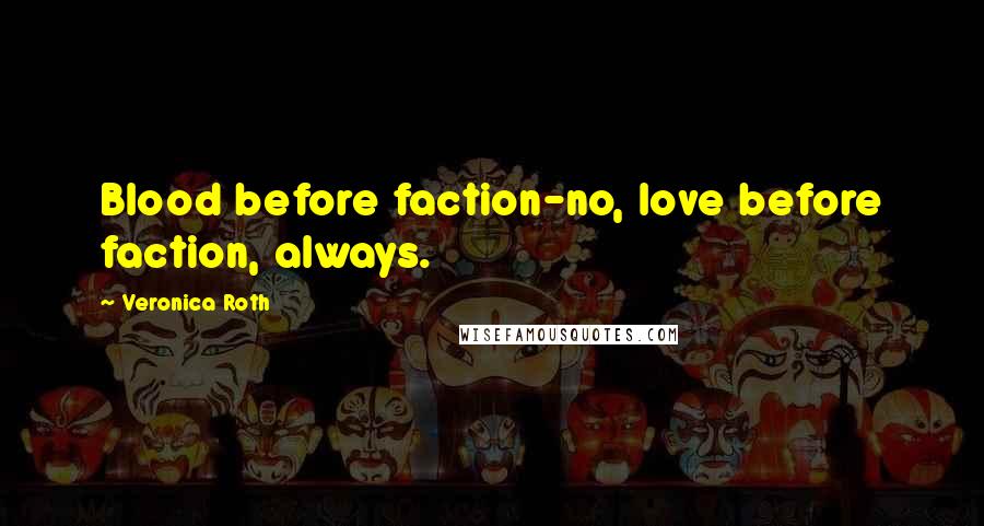 Veronica Roth Quotes: Blood before faction-no, love before faction, always.