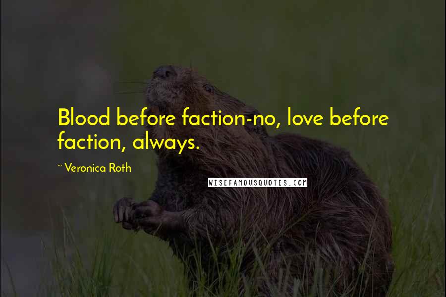 Veronica Roth Quotes: Blood before faction-no, love before faction, always.