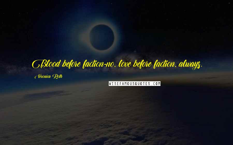 Veronica Roth Quotes: Blood before faction-no, love before faction, always.