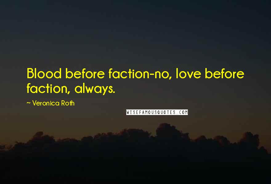 Veronica Roth Quotes: Blood before faction-no, love before faction, always.