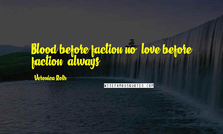 Veronica Roth Quotes: Blood before faction-no, love before faction, always.