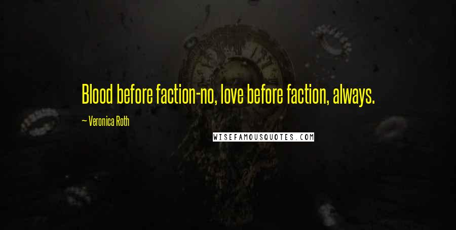 Veronica Roth Quotes: Blood before faction-no, love before faction, always.