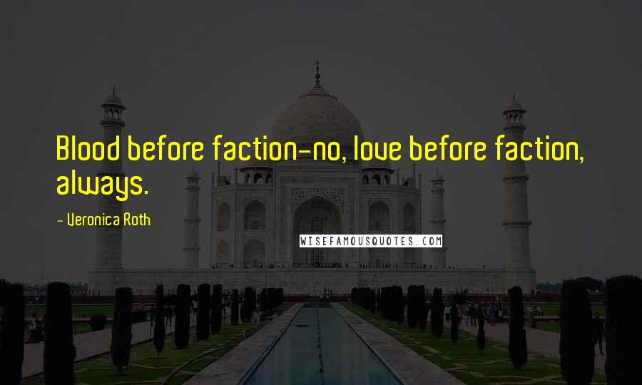 Veronica Roth Quotes: Blood before faction-no, love before faction, always.