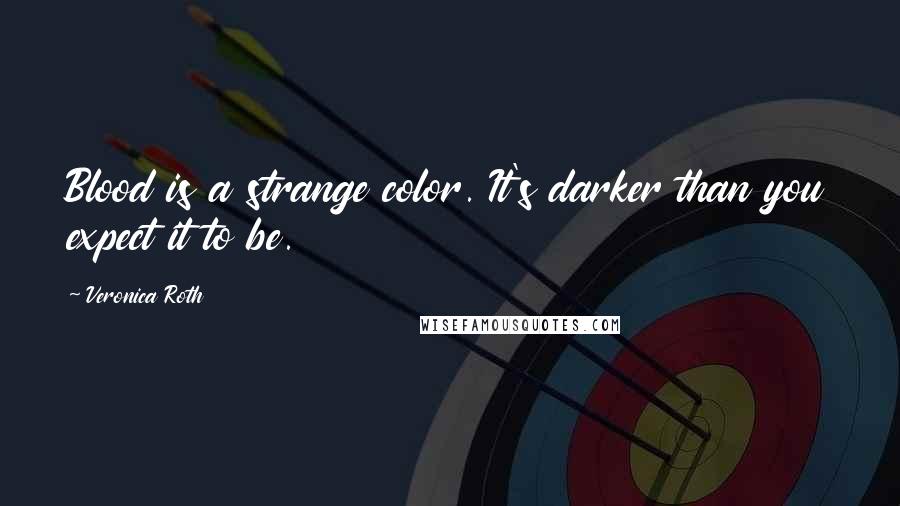 Veronica Roth Quotes: Blood is a strange color. It's darker than you expect it to be.