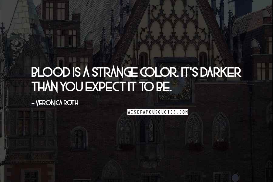 Veronica Roth Quotes: Blood is a strange color. It's darker than you expect it to be.
