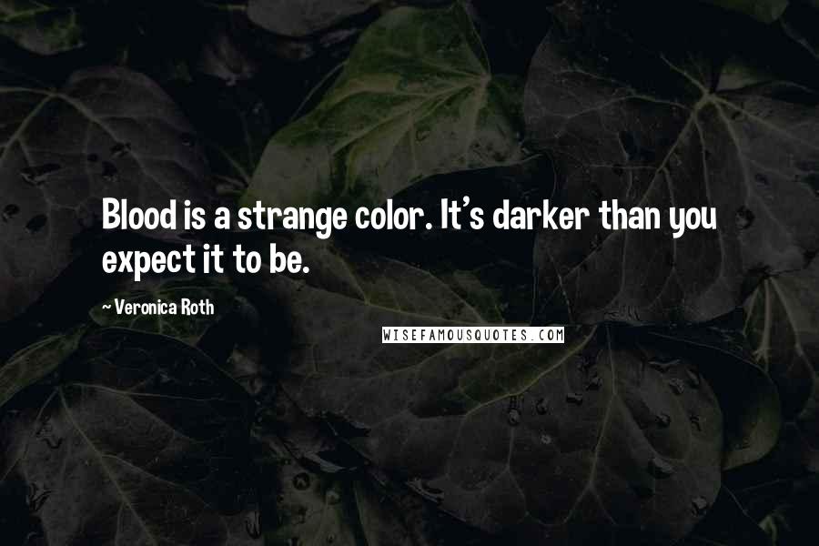 Veronica Roth Quotes: Blood is a strange color. It's darker than you expect it to be.