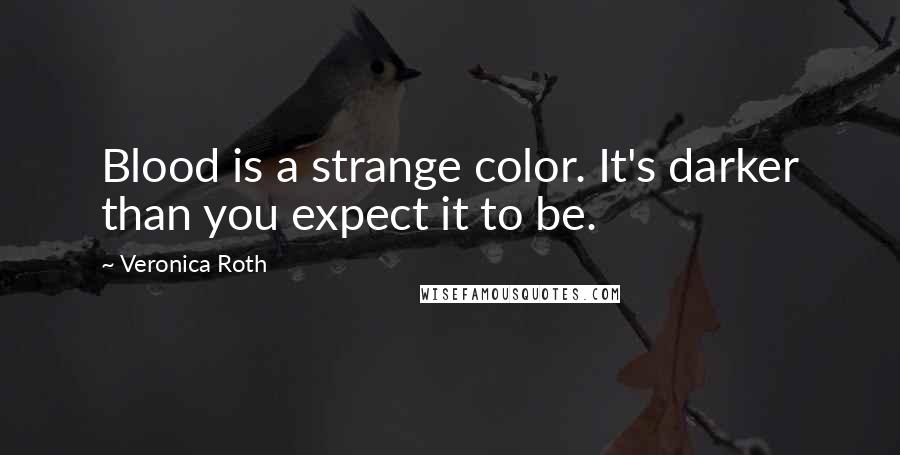 Veronica Roth Quotes: Blood is a strange color. It's darker than you expect it to be.