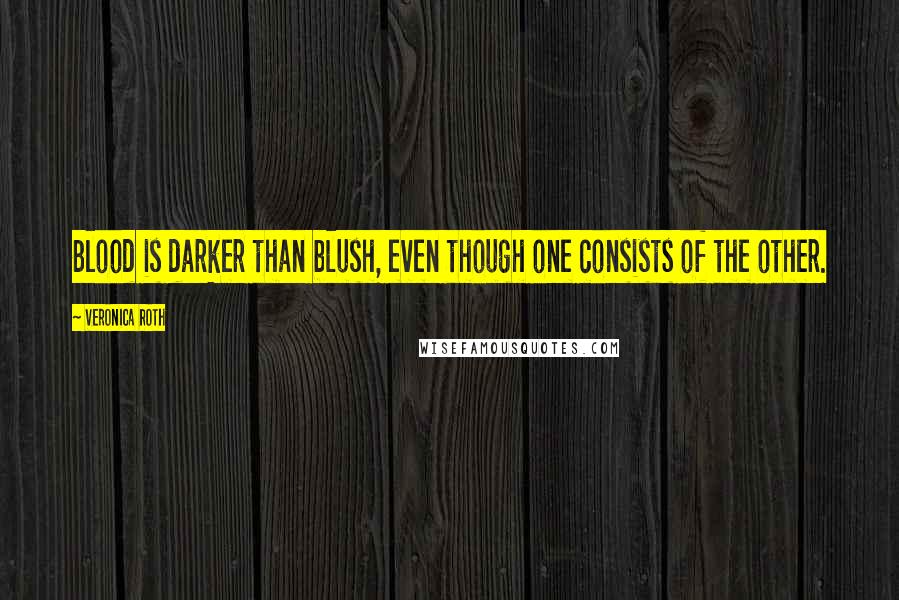 Veronica Roth Quotes: Blood is darker than blush, even though one consists of the other.