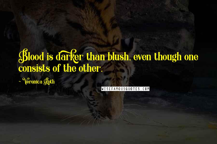 Veronica Roth Quotes: Blood is darker than blush, even though one consists of the other.