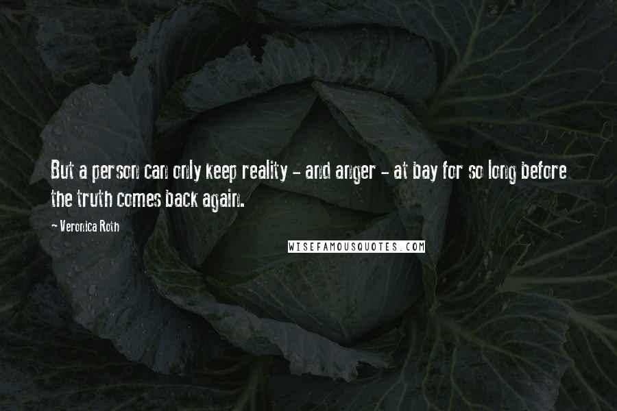 Veronica Roth Quotes: But a person can only keep reality - and anger - at bay for so long before the truth comes back again.