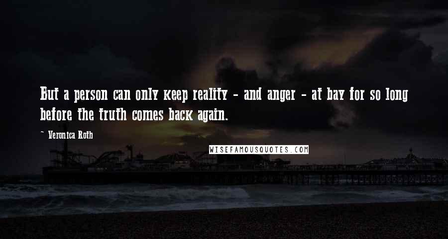 Veronica Roth Quotes: But a person can only keep reality - and anger - at bay for so long before the truth comes back again.