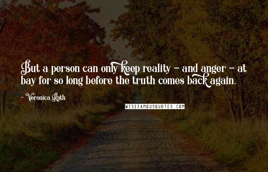 Veronica Roth Quotes: But a person can only keep reality - and anger - at bay for so long before the truth comes back again.