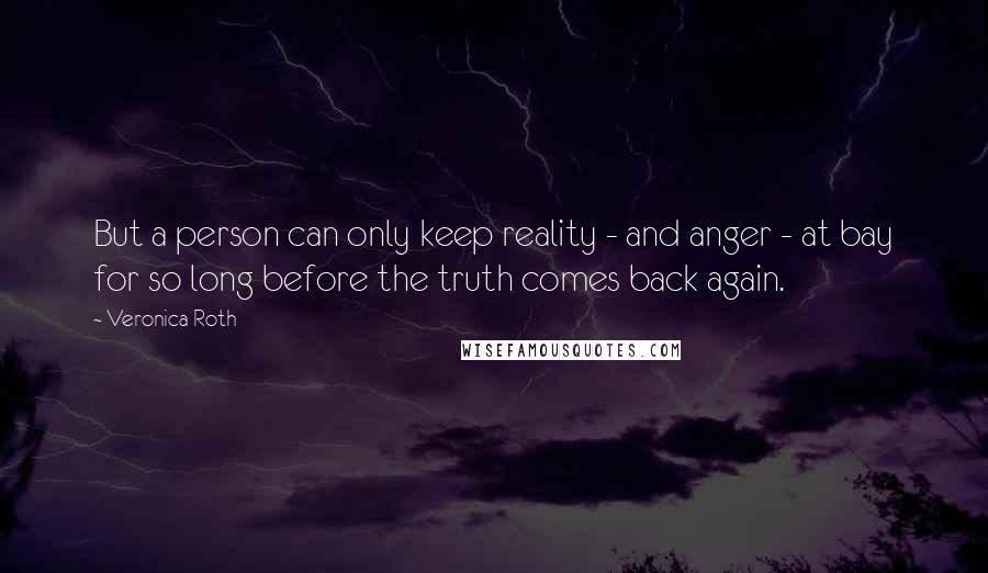 Veronica Roth Quotes: But a person can only keep reality - and anger - at bay for so long before the truth comes back again.