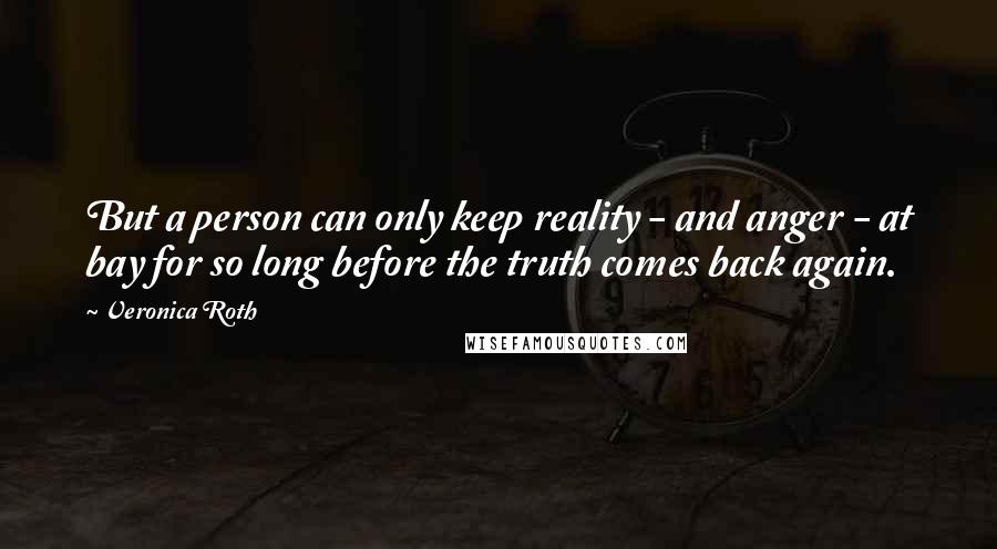 Veronica Roth Quotes: But a person can only keep reality - and anger - at bay for so long before the truth comes back again.