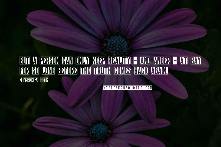 Veronica Roth Quotes: But a person can only keep reality - and anger - at bay for so long before the truth comes back again.