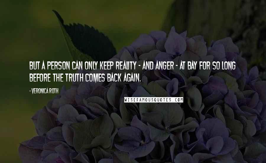 Veronica Roth Quotes: But a person can only keep reality - and anger - at bay for so long before the truth comes back again.