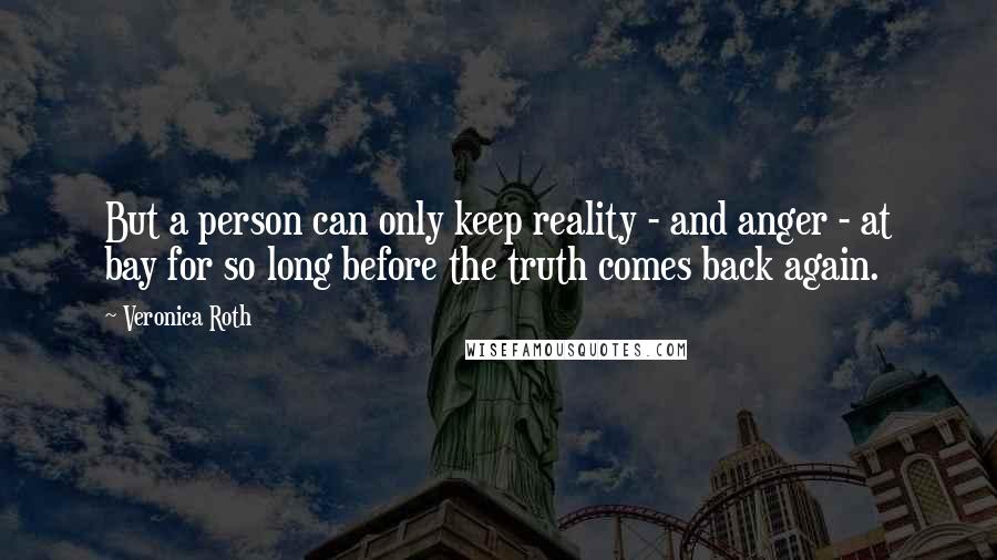 Veronica Roth Quotes: But a person can only keep reality - and anger - at bay for so long before the truth comes back again.