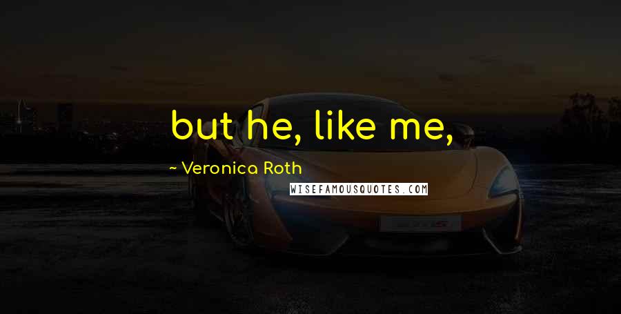 Veronica Roth Quotes: but he, like me,