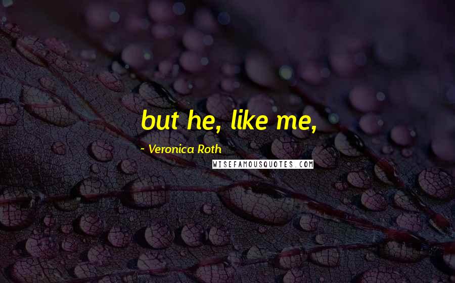 Veronica Roth Quotes: but he, like me,