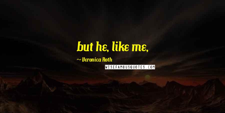 Veronica Roth Quotes: but he, like me,