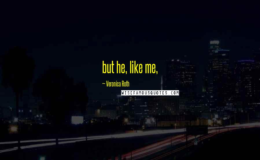 Veronica Roth Quotes: but he, like me,