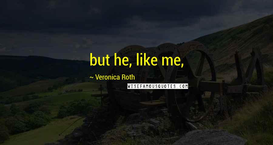 Veronica Roth Quotes: but he, like me,