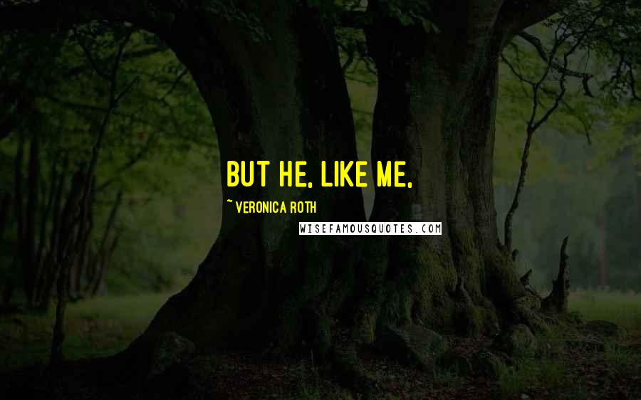 Veronica Roth Quotes: but he, like me,