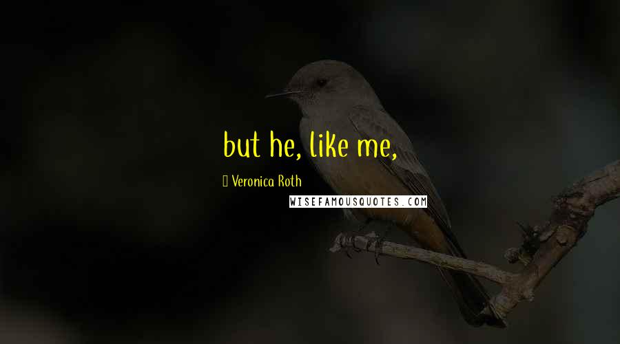 Veronica Roth Quotes: but he, like me,