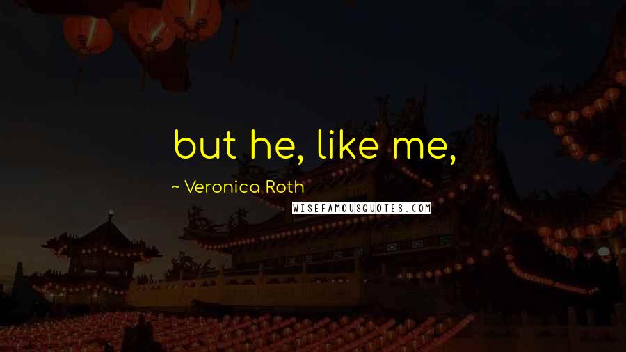 Veronica Roth Quotes: but he, like me,