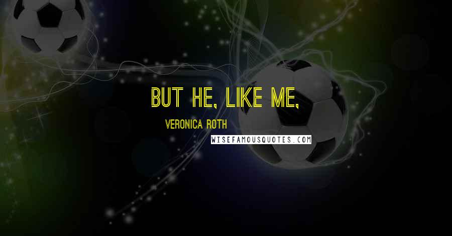 Veronica Roth Quotes: but he, like me,