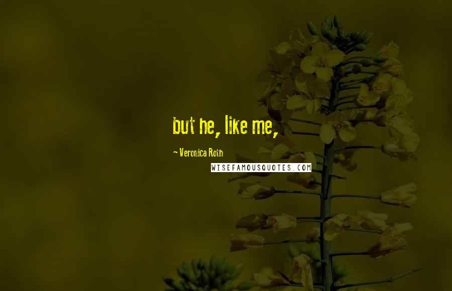 Veronica Roth Quotes: but he, like me,