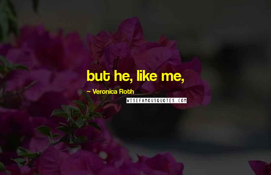 Veronica Roth Quotes: but he, like me,