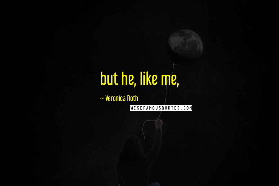 Veronica Roth Quotes: but he, like me,