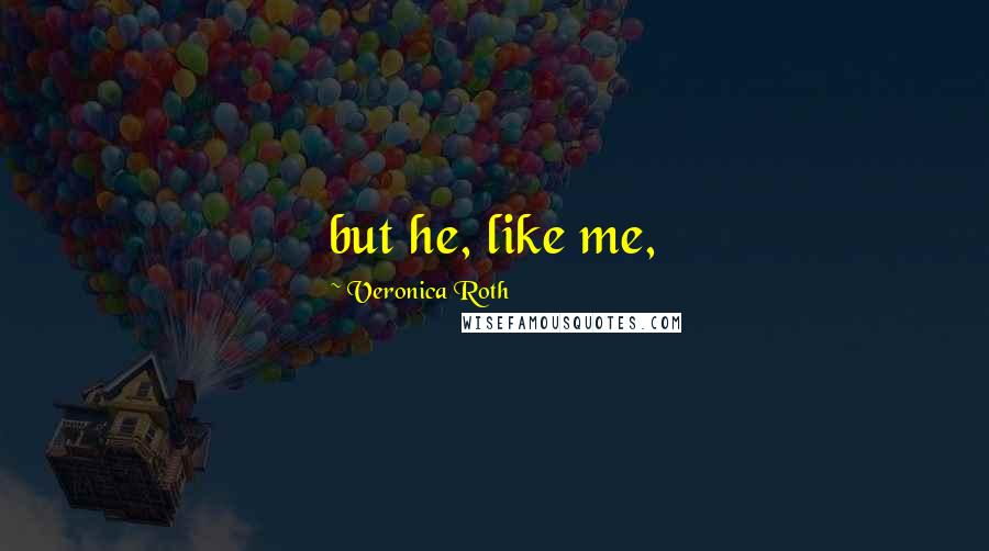 Veronica Roth Quotes: but he, like me,