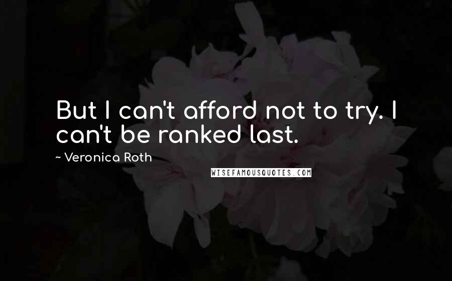 Veronica Roth Quotes: But I can't afford not to try. I can't be ranked last.