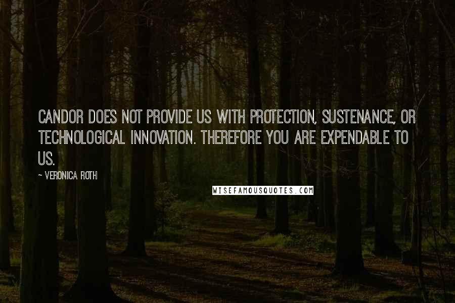 Veronica Roth Quotes: Candor does not provide us with protection, sustenance, or technological innovation. Therefore you are expendable to us.