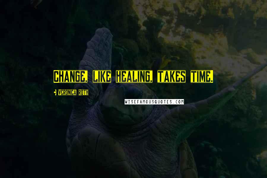 Veronica Roth Quotes: Change, like healing, takes time.