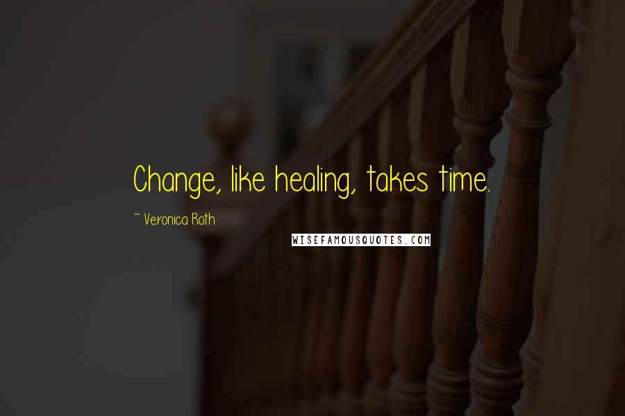 Veronica Roth Quotes: Change, like healing, takes time.