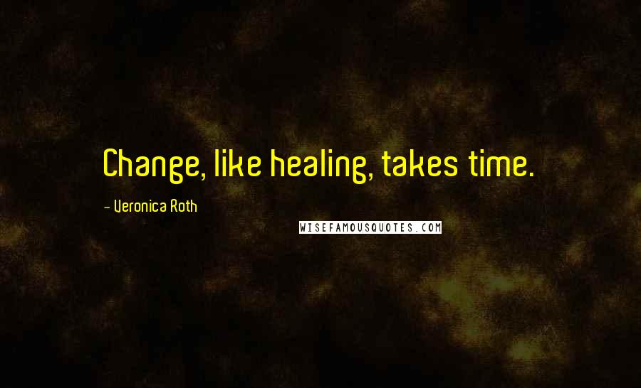 Veronica Roth Quotes: Change, like healing, takes time.
