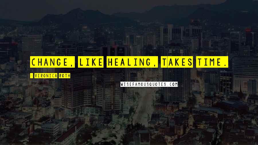 Veronica Roth Quotes: Change, like healing, takes time.