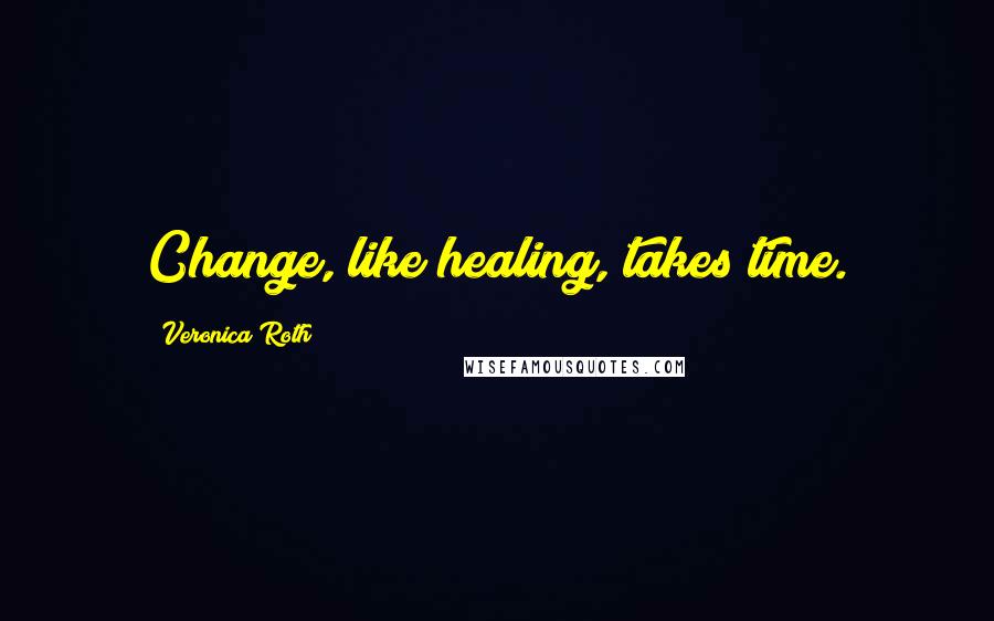 Veronica Roth Quotes: Change, like healing, takes time.