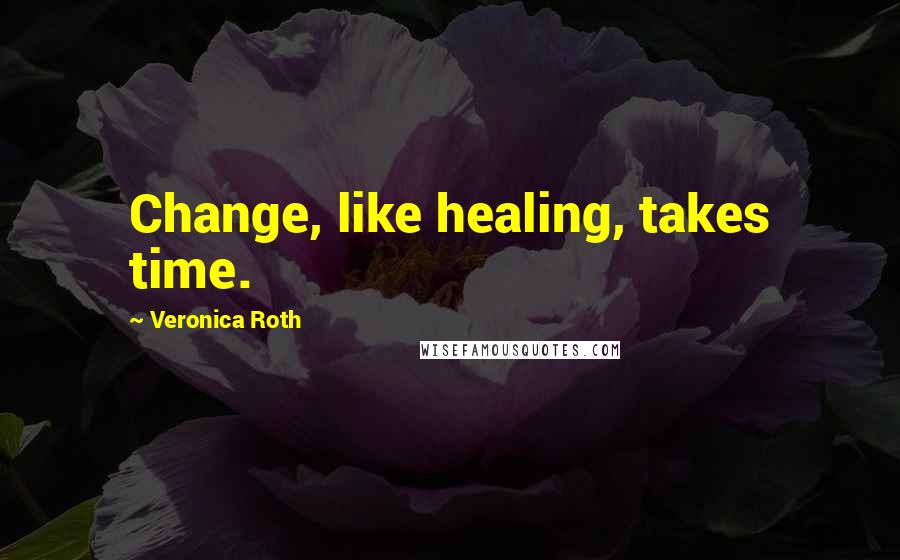 Veronica Roth Quotes: Change, like healing, takes time.