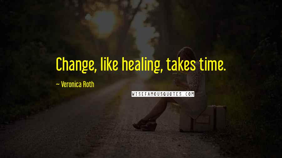 Veronica Roth Quotes: Change, like healing, takes time.