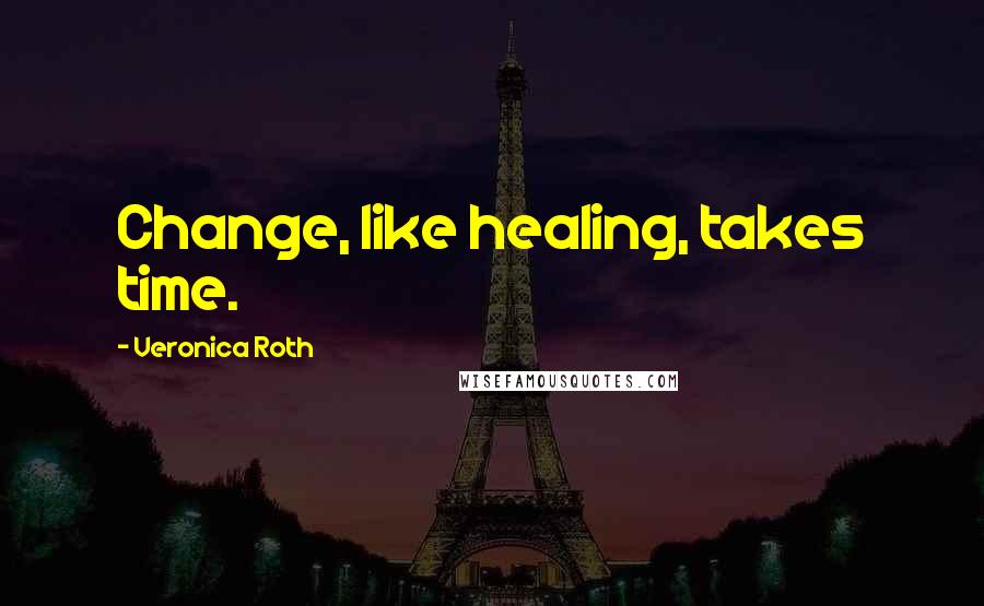 Veronica Roth Quotes: Change, like healing, takes time.