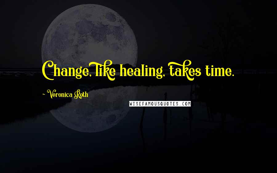 Veronica Roth Quotes: Change, like healing, takes time.