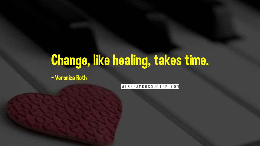 Veronica Roth Quotes: Change, like healing, takes time.